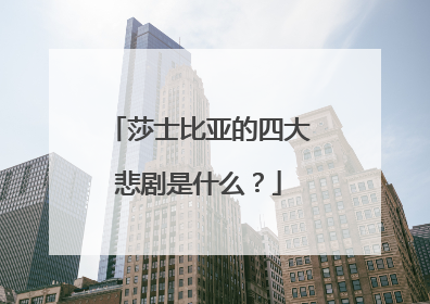 莎士比亚的四大悲剧是什么？