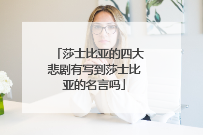 莎士比亚的四大悲剧有写到莎士比亚的名言吗