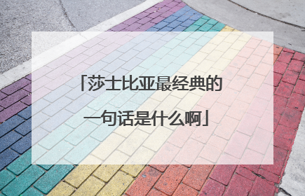 莎士比亚最经典的 一句话是什么啊