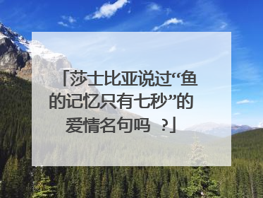 莎士比亚说过“鱼的记忆只有七秒”的爱情名句吗 ?