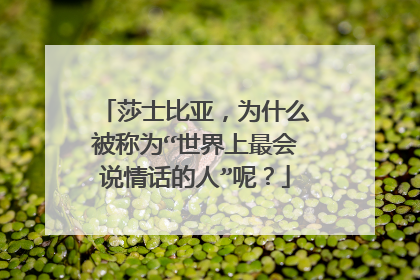 莎士比亚，为什么被称为“世界上最会说情话的人”呢？