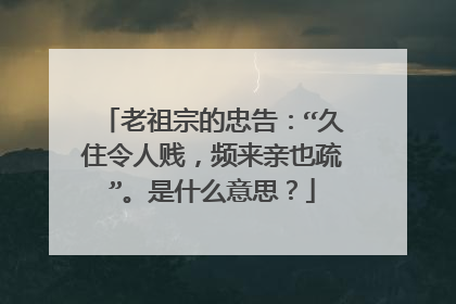 老祖宗的忠告:“久住令人贱,频来亲也疏”。是什么意思?