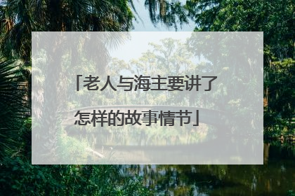 老人与海主要讲了怎样的故事情节