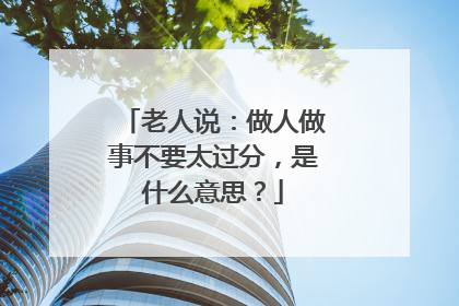 老人说：做人做事不要太过分，是什么意思？