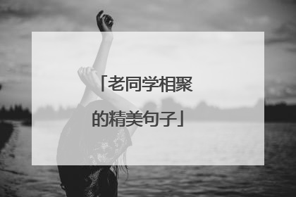 老同学相聚的精美句子
