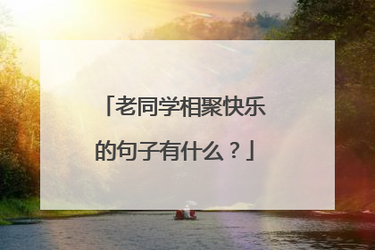 老同学相聚快乐的句子有什么?