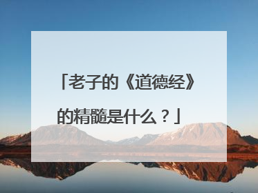 老子的《道德经》的精髓是什么?
