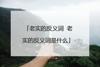 老实的反义词 老实的反义词是什么