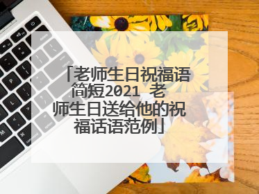 老师生日祝福语简短2021 老师生日送给他的祝福话语范例