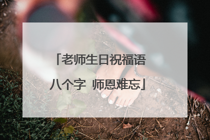 老师生日祝福语 八个字 师恩难忘