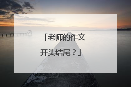 老师的作文开头结尾?