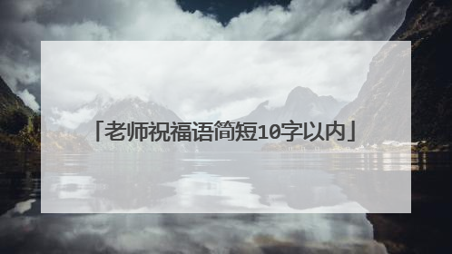 老师祝福语简短10字以内