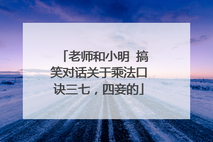 老师和小明 搞笑对话关于乘法口诀三七，四妾的
