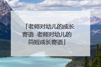老师对幼儿的成长寄语 老师对幼儿的简短成长寄语
