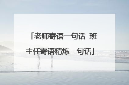 老师寄语一句话 班主任寄语精炼一句话