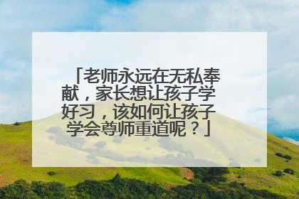 老师永远在无私奉献,家长想让孩子学好习,该如何让孩子学会尊师重道呢?