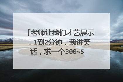 老师让我们才艺展示,1到2分钟,我讲笑话,求一个300~500字的笑话