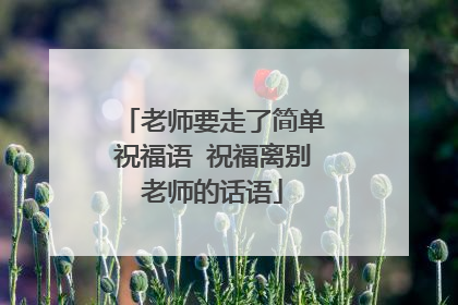 老师要走了简单祝福语 祝福离别老师的话语