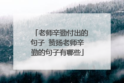 老师辛勤付出的句子 赞扬老师辛勤的句子有哪些