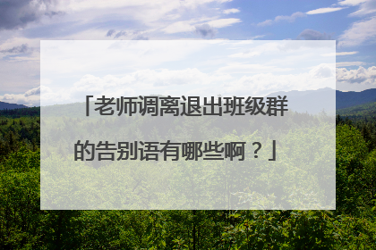 老师调离退出班级群的告别语有哪些啊?
