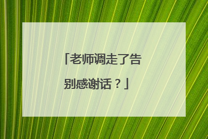 老师调走了告别感谢话?