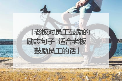 老板对员工鼓励的励志句子 适合老板鼓励员工的话