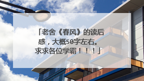 老舍《春风》的读后感，大概50字左右。求求各位学霸！！！