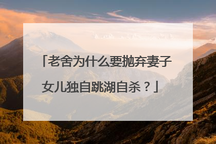 老舍为什么要抛弃妻子女儿独自跳湖自杀？