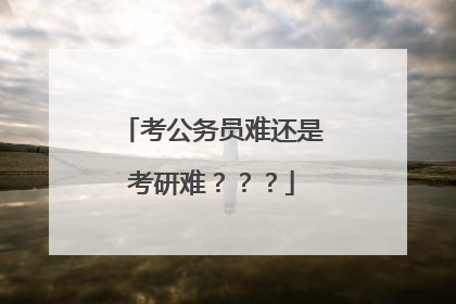 考公务员难还是考研难???