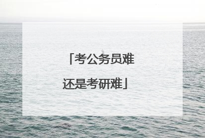 考公务员难还是考研难