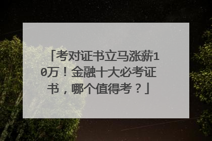 考对证书立马涨薪10万！金融十大必考证书，哪个值得考？