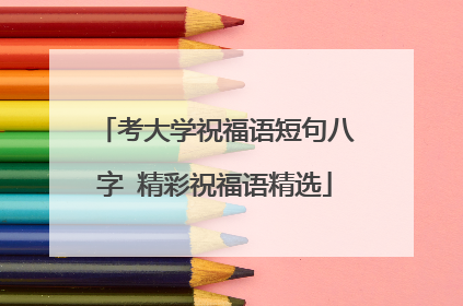 考大学祝福语短句八字 精彩祝福语精选