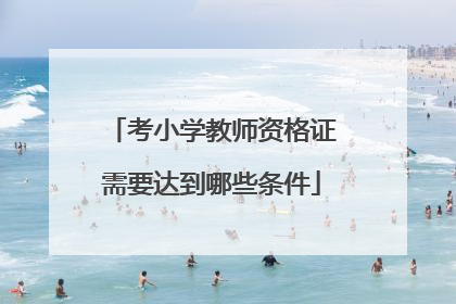 考小学教师资格证需要达到哪些条件
