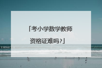 考小学数学教师资格证难吗?