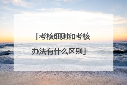 考核细则和考核办法有什么区别