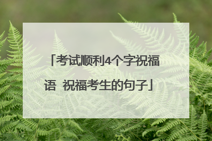 考试顺利4个字祝福语 祝福考生的句子