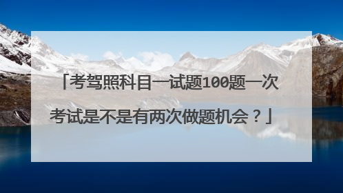 考驾照科目一试题100题一次考试是不是有两次做题机会？