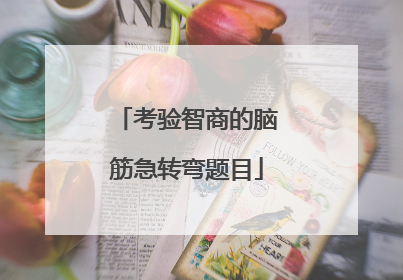 考验智商的脑筋急转弯题目