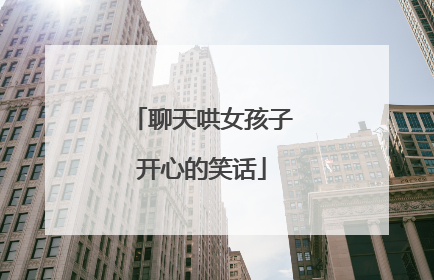 聊天哄女孩子开心的笑话