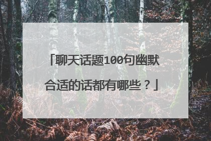 聊天话题100句幽默 合适的话都有哪些?