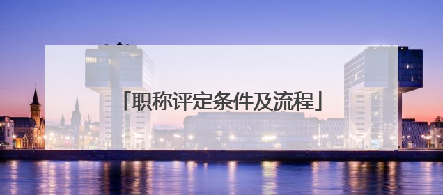 职称评定条件及流程