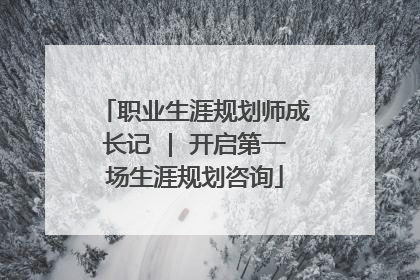 职业生涯规划师成长记 | 开启第一场生涯规划咨询