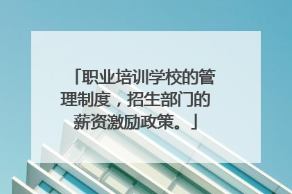 职业培训学校的管理制度,招生部门的薪资激励政策。