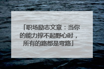职场励志文章：当你的能力撑不起野心时，所有的路都是弯路