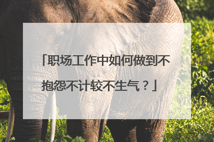 职场工作中如何做到不抱怨不计较不生气？
