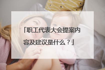 职工代表大会提案内容及建议是什么?