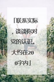 联系实际，谈谈你对党的认识。大约在200字内