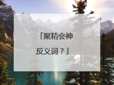聚精会神反义词?