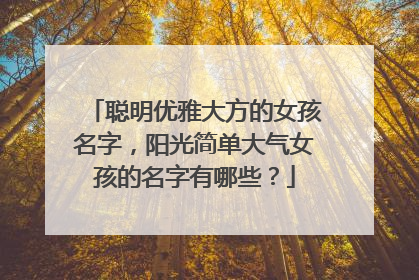 聪明优雅大方的女孩名字,阳光简单大气女孩的名字有哪些?