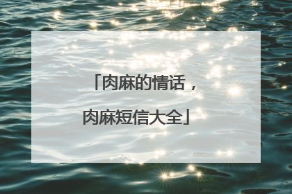 肉麻的情话,肉麻短信大全